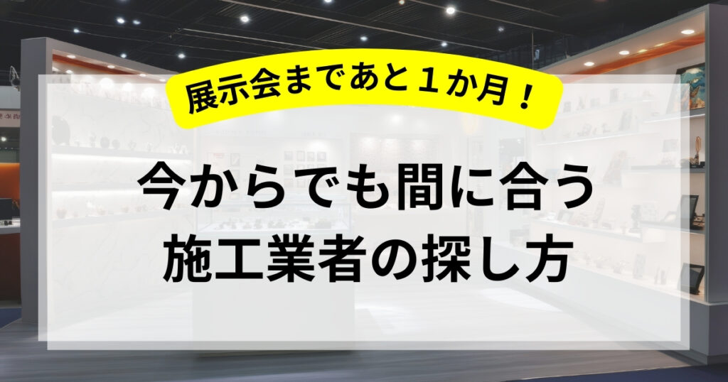 展示会まで1ヶ月！今からでも間に合う施工業者の探し方