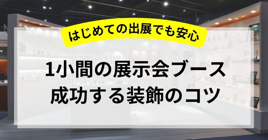 【事例あり】1小間の展示会ブースで集客するには？成功する装飾とレイアウトのコツ